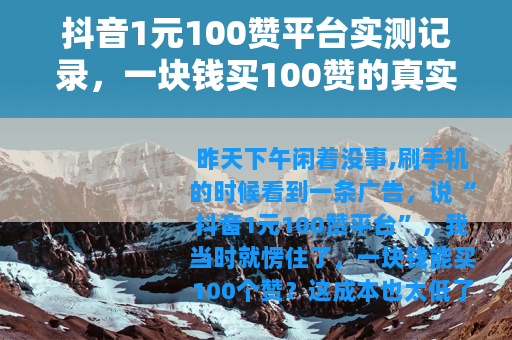 抖音1元100赞平台实测记录，一块钱买100赞的真实感受