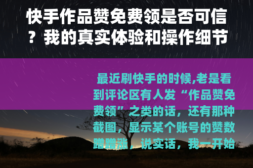 快手作品赞免费领是否可信？我的真实体验和操作细节