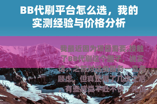 BB代刷平台怎么选，我的实测经验与价格分析