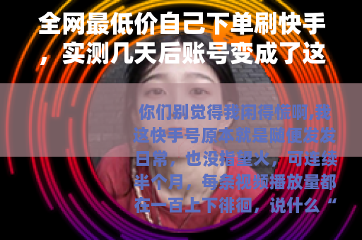 全网最低价自己下单刷快手，实测几天后账号变成了这样