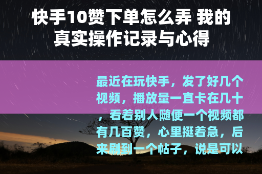 快手10赞下单怎么弄 我的真实操作记录与心得