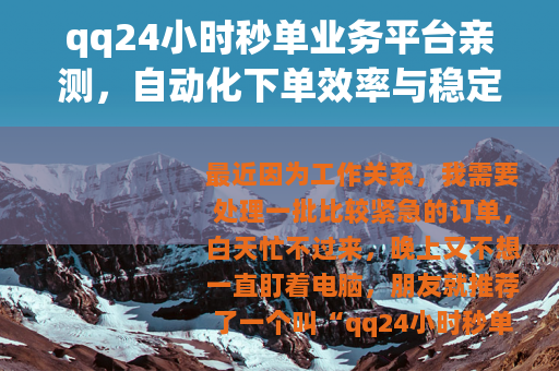qq24小时秒单业务平台亲测，自动化下单效率与稳定性能分享
