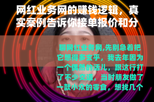 网红业务网的赚钱逻辑，真实案例告诉你接单报价和分成模式