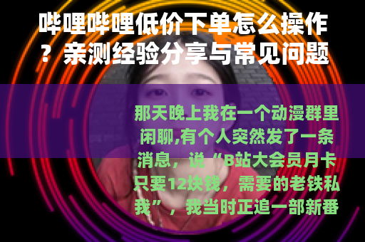 哔哩哔哩低价下单怎么操作？亲测经验分享与常见问题