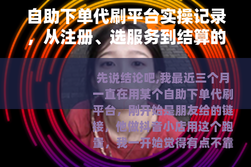 自助下单代刷平台实操记录，从注册、选服务到结算的每一步
