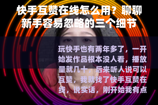 快手互赞在线怎么用？聊聊新手容易忽略的三个细节