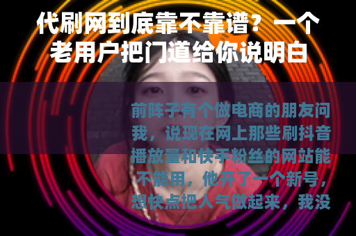 代刷网到底靠不靠谱？一个老用户把门道给你说明白