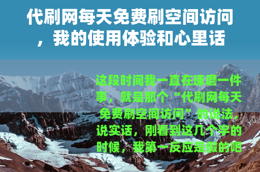 代刷网每天免费刷空间访问，我的使用体验和心里话