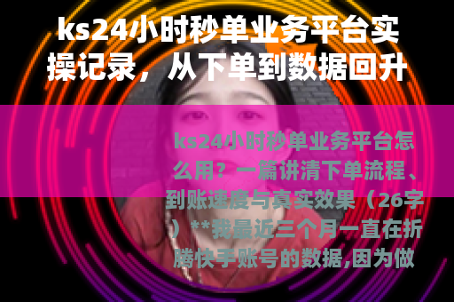 ks24小时秒单业务平台实操记录，从下单到数据回升的完整链条