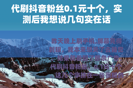 代刷抖音粉丝0.1元十个，实测后我想说几句实在话