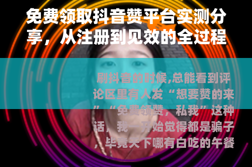 免费领取抖音赞平台实测分享，从注册到见效的全过程记录