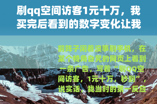 刷qq空间访客1元十万,我买完后看到的数字变化让我愣了十分钟 刷qq空间访客1元十万,我买完后看到的数字变化让我愣了十分钟