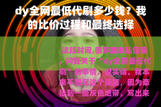 dy全网最低代刷多少钱？我的比价过程和最终选择