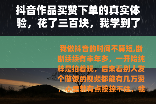 抖音作品买赞下单的真实体验，花了三百块，我学到了什么？