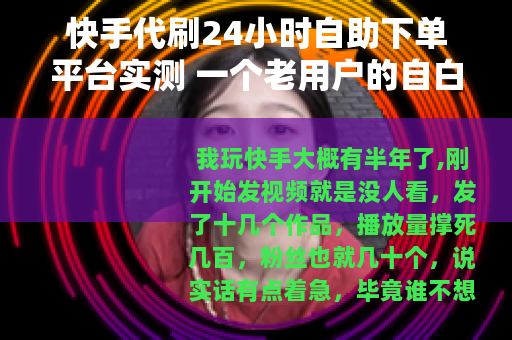快手代刷24小时自助下单平台实测 一个老用户的自白