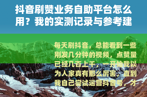 抖音刷赞业务自助平台怎么用？我的实测记录与参考建议
