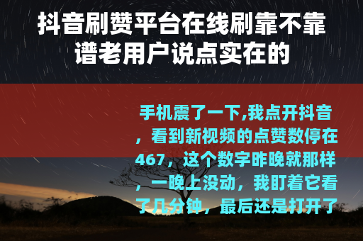 抖音刷赞平台在线刷靠不靠谱老用户说点实在的