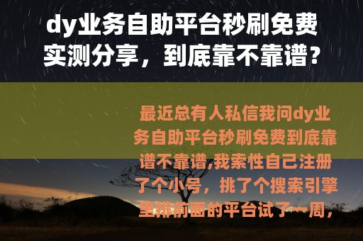 dy业务自助平台秒刷免费实测分享，到底靠不靠谱？