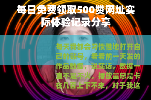 每日免费领取500赞网址实际体验记录分享