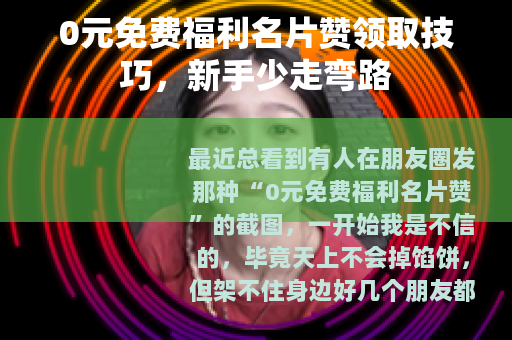 0元免费福利名片赞领取技巧，新手少走弯路