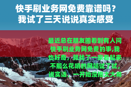 快手刷业务网免费靠谱吗？我试了三天说说真实感受