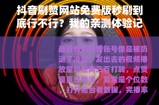 抖音刷赞网站免费版秒刷到底行不行？我的亲测体验记录