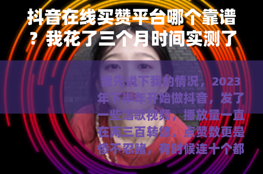 抖音在线买赞平台哪个靠谱？我花了三个月时间实测了几家