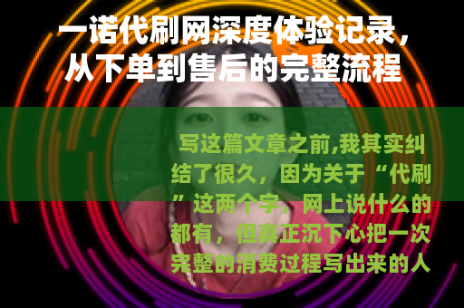 一诺代刷网深度体验记录，从下单到售后的完整流程