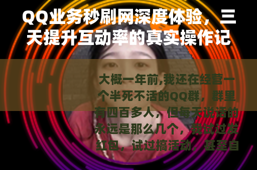 QQ业务秒刷网深度体验，三天提升互动率的真实操作记录