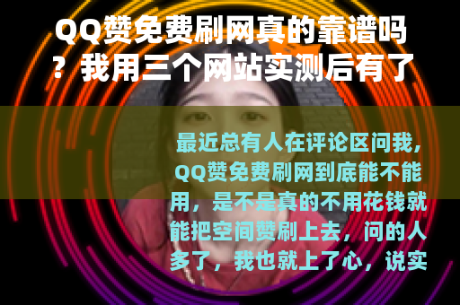 QQ赞免费刷网真的靠谱吗？我用三个网站实测后有了答案