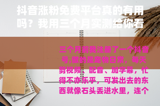 抖音涨粉免费平台真的有用吗？我用三个月实测给你看