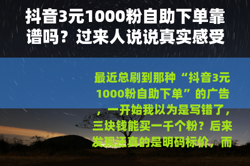 抖音3元1000粉自助下单靠谱吗？过来人说说真实感受