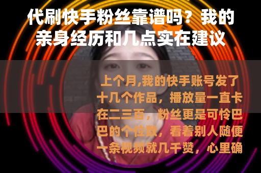 代刷快手粉丝靠谱吗？我的亲身经历和几点实在建议