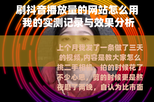 刷抖音播放量的网站怎么用 我的实测记录与效果分析