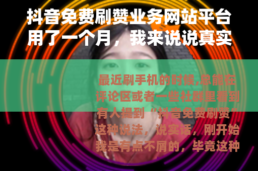 抖音免费刷赞业务网站平台用了一个月，我来说说真实感受