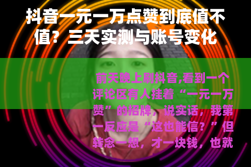 抖音一元一万点赞到底值不值？三天实测与账号变化