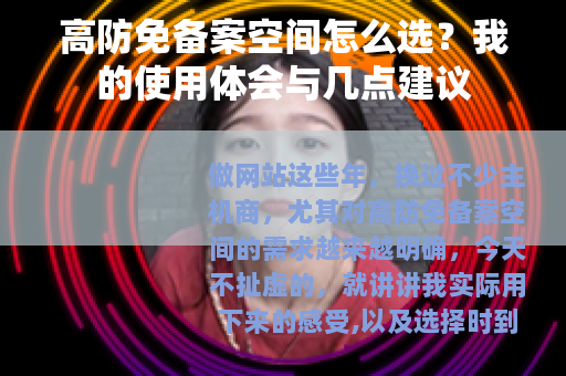 高防免备案空间怎么选？我的使用体会与几点建议