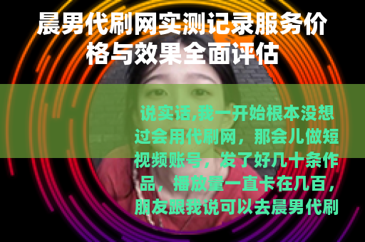 晨男代刷网实测记录服务价格与效果全面评估