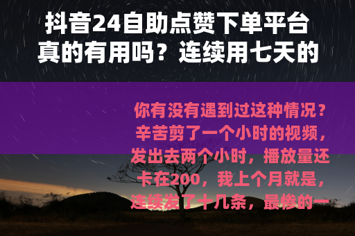 抖音24自助点赞下单平台真的有用吗？连续用七天的实测分享