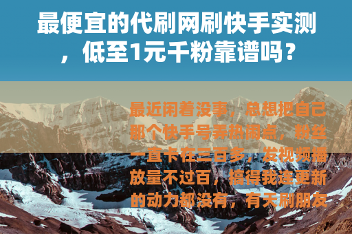 最便宜的代刷网刷快手实测，低至1元千粉靠谱吗？