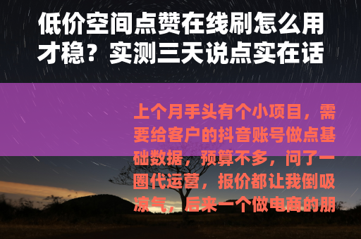 低价空间点赞在线刷怎么用才稳？实测三天说点实在话
