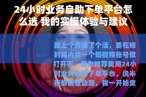 24小时业务自助下单平台怎么选 我的实操体验与建议