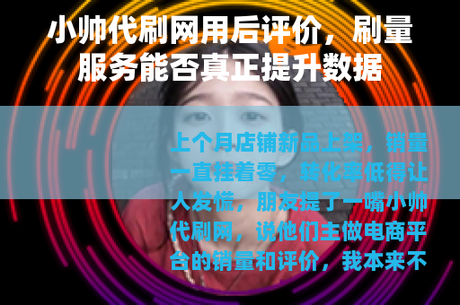 小帅代刷网用后评价，刷量服务能否真正提升数据