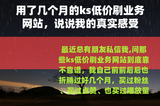 用了几个月的ks低价刷业务网站，说说我的真实感受