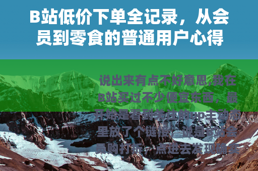 B站低价下单全记录，从会员到零食的普通用户心得