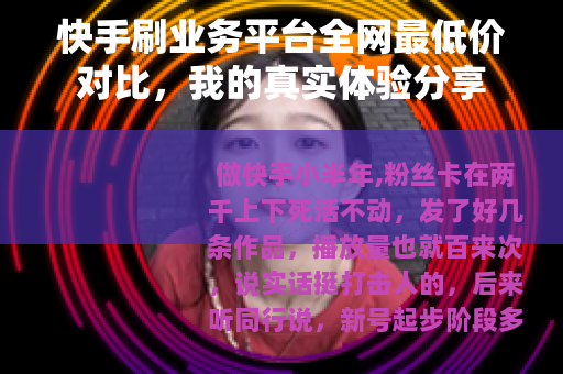 快手刷业务平台全网最低价对比，我的真实体验分享