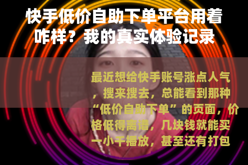 快手低价自助下单平台用着咋样？我的真实体验记录