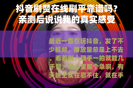 抖音刷赞在线刷平靠谱吗？亲测后说说我的真实感受