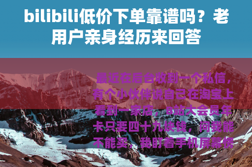 bilibili低价下单靠谱吗?老用户亲身经历来回答 bilibili低价下单靠谱吗?老用户亲身经历来回答
