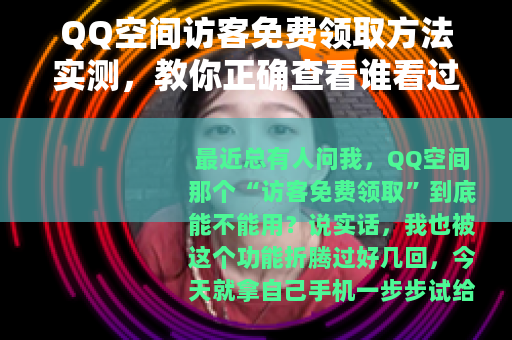 QQ空间访客免费领取方法实测，教你正确查看谁看过我